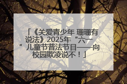 《关爱青少年 珊珊有说法》2025年“六一”儿童节普法节目——向校园欺凌说不！