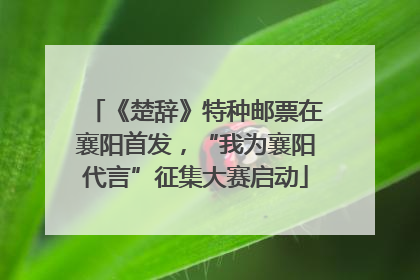《楚辞》特种邮票在襄阳首发，“我为襄阳代言”征集大赛启动
