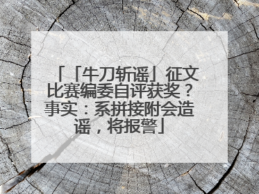 「牛刀斩谣」征文比赛编委自评获奖？事实：系拼接附会造谣，将报警
