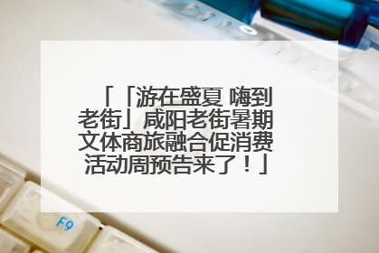 「游在盛夏 嗨到老街」咸阳老街暑期文体商旅融合促消费活动周预告来了！
