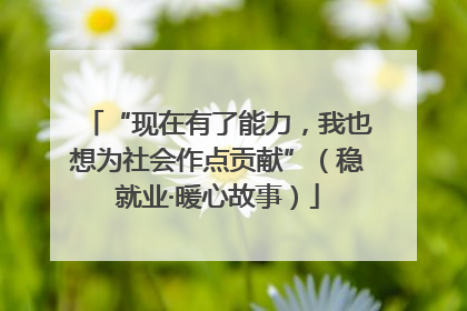 “现在有了能力，我也想为社会作点贡献”（稳就业·暖心故事）