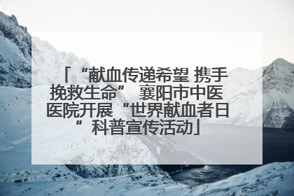 “献血传递希望 携手挽救生命” 襄阳市中医医院开展“世界献血者日”科普宣传活动