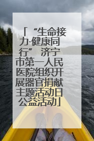 “生命接力·健康同行” 济宁市第一人民医院组织开展器官捐献主题活动日公益活动