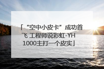 “空中小皮卡”成功首飞 工程师说彩虹-YH1000主打一个皮实