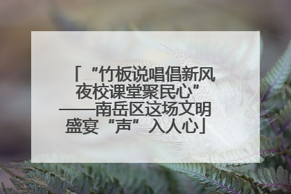“竹板说唱倡新风 夜校课堂聚民心”——南岳区这场文明盛宴“声”入人心