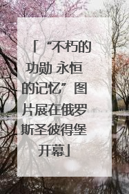 “不朽的功勋 永恒的记忆”图片展在俄罗斯圣彼得堡开幕