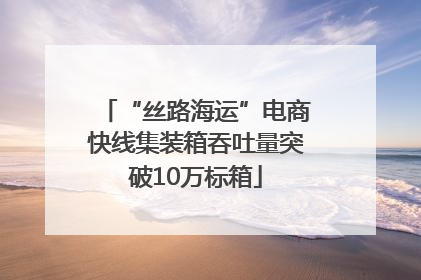 “丝路海运”电商快线集装箱吞吐量突破10万标箱