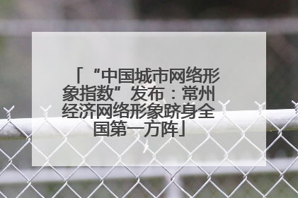 “中国城市网络形象指数”发布：常州经济网络形象跻身全国第一方阵