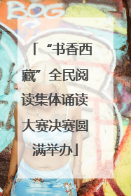 “书香西藏”全民阅读集体诵读大赛决赛圆满举办