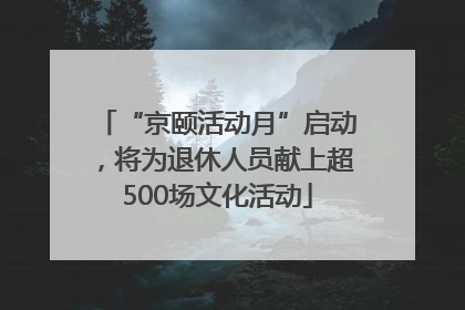 “京颐活动月”启动，将为退休人员献上超500场文化活动