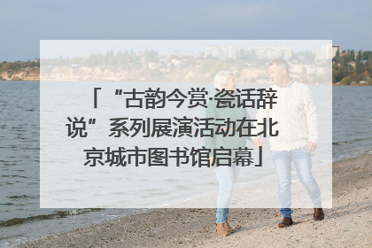 “古韵今赏·瓷话辞说”系列展演活动在北京城市图书馆启幕