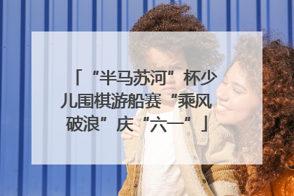 “半马苏河”杯少儿围棋游船赛“乘风破浪”庆“六一”