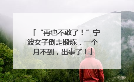 “再也不敢了！”宁波女子倒走锻炼，一个月不到，出事了！