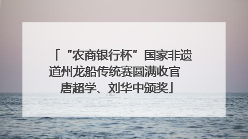 “农商银行杯”国家非遗道州龙船传统赛圆满收官 唐超学、刘华中颁奖