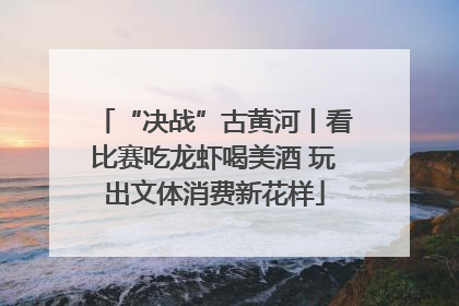 “决战”古黄河丨看比赛吃龙虾喝美酒 玩出文体消费新花样