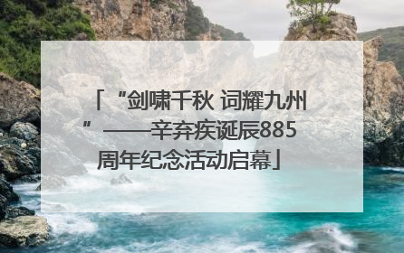 “剑啸千秋 词耀九州”——辛弃疾诞辰885周年纪念活动启幕
