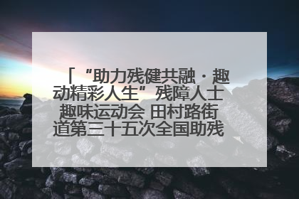 “助力残健共融・趣动精彩人生”残障人士趣味运动会 田村路街道第三十五次全国助残日主题活动圆满举办