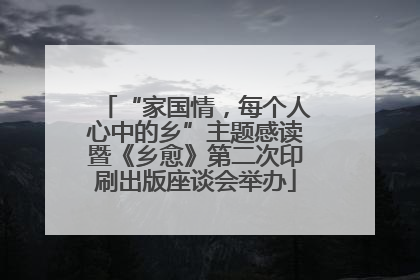 “家国情，每个人心中的乡”主题感读暨《乡愈》第二次印刷出版座谈会举办