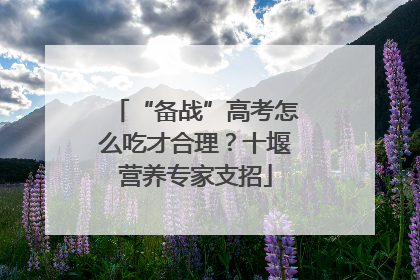 “备战”高考怎么吃才合理？十堰营养专家支招