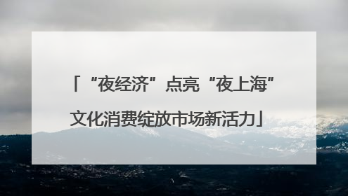 “夜经济”点亮“夜上海” 文化消费绽放市场新活力