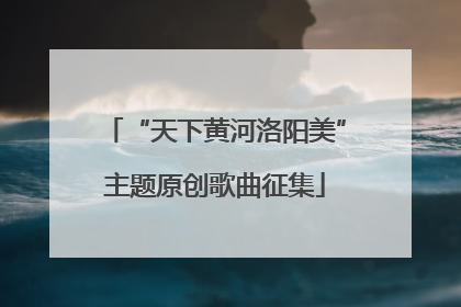 “天下黄河洛阳美”主题原创歌曲征集