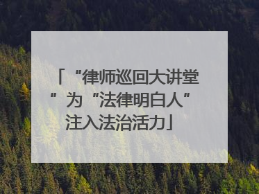 “律师巡回大讲堂”为“法律明白人”注入法治活力