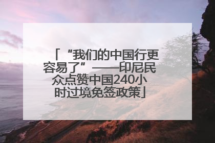 “我们的中国行更容易了”——印尼民众点赞中国240小时过境免签政策