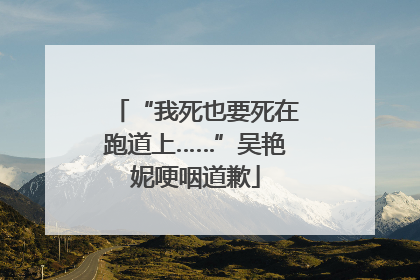 “我死也要死在跑道上……”吴艳妮哽咽道歉