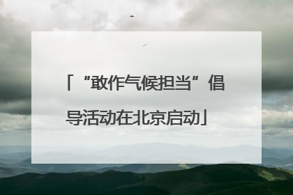 “敢作气候担当”倡导活动在北京启动
