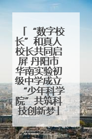 “数字校长”和真人校长共同启屏 丹阳市华南实验初级中学成立“少年科学院”共筑科技创新梦