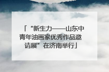 “新生力——山东中青年油画家优秀作品邀请展”在济南举行
