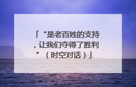 “是老百姓的支持，让我们夺得了胜利”（时空对话）