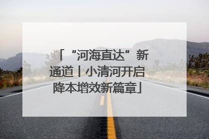 “河海直达”新通道丨小清河开启降本增效新篇章