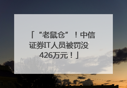 “老鼠仓”！中信证券IT人员被罚没426万元！