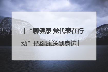 “聊健康·党代表在行动”把健康送到身边