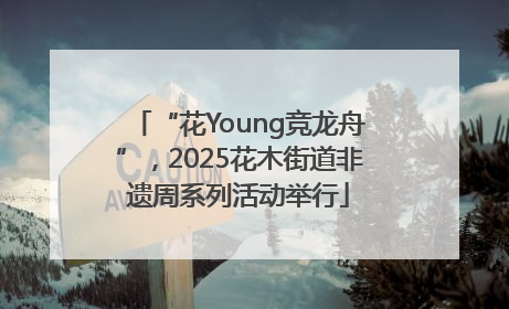 “花Young竞龙舟”，2025花木街道非遗周系列活动举行