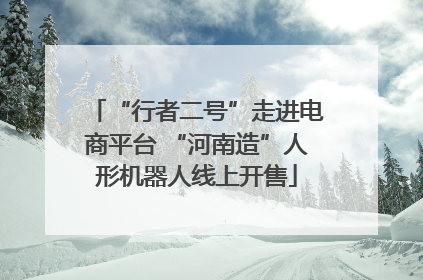 “行者二号”走进电商平台 “河南造”人形机器人线上开售