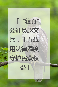 “较真”公证员赵文兵：十五载用法律温度守护民众权益