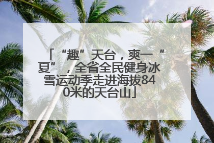“趣”天台，爽一“夏”，全省全民健身冰雪运动季走进海拔840米的天台山