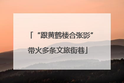“跟黄鹤楼合张影”带火多条文旅街巷