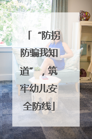 “防拐防骗我知道”，筑牢幼儿安全防线