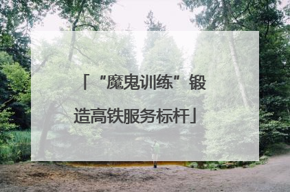 “魔鬼训练”锻造高铁服务标杆