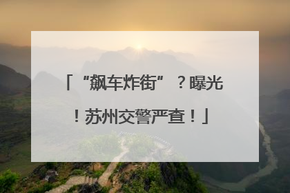 “飙车炸街”？曝光！苏州交警严查！