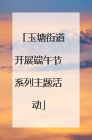 玉塘街道开展端午节系列主题活动
