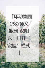 环动物园15分钟文旅圈 汉阳六一打开“宠娃”模式
