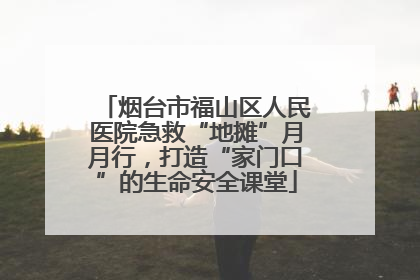 烟台市福山区人民医院急救“地摊”月月行，打造“家门口”的生命安全课堂