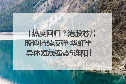 热度回归？港股芯片股迎持续反弹 华虹半导体短线强势5连阳