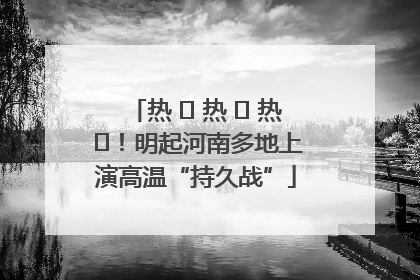 热 ҈ 热 ҈ 热 ҈！明起河南多地上演高温“持久战”
