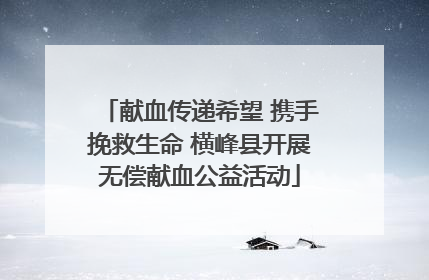 献血传递希望 携手挽救生命 横峰县开展无偿献血公益活动