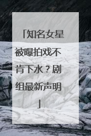 知名女星被曝拍戏不肯下水？剧组最新声明